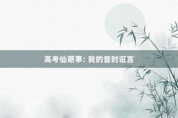 高考仙葩事: 我的昔时诳言