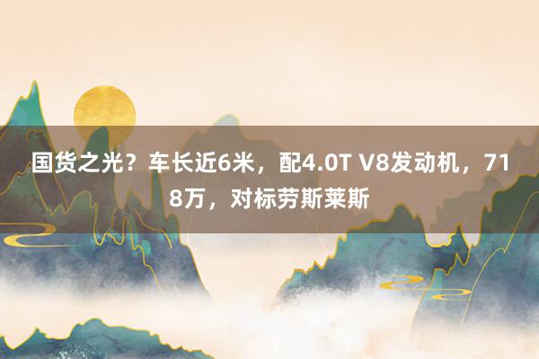 国货之光？车长近6米，配4.0T V8发动机，718万，对标劳斯莱斯