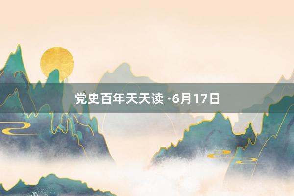 党史百年天天读 ·6月17日