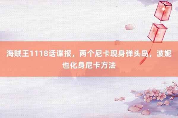 海贼王1118话谍报，两个尼卡现身弹头岛，波妮也化身尼卡方法