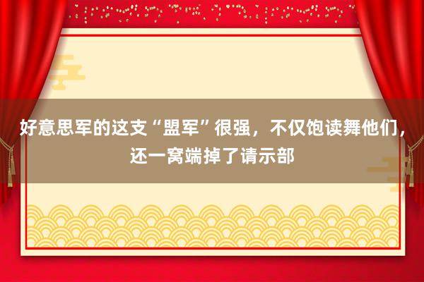 好意思军的这支“盟军”很强，不仅饱读舞他们，还一窝端掉了请示部