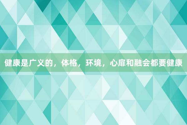 健康是广义的，体格，环境，心扉和融会都要健康