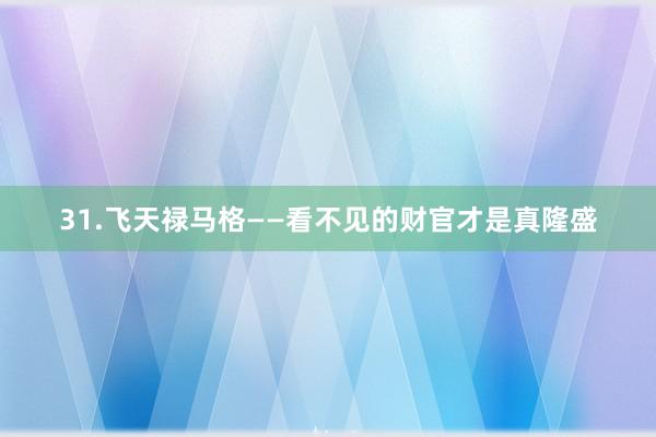 31.飞天禄马格——看不见的财官才是真隆盛