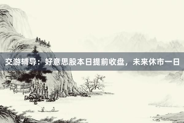 交游辅导：好意思股本日提前收盘，未来休市一日