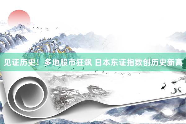 见证历史！多地股市狂飙 日本东证指数创历史新高