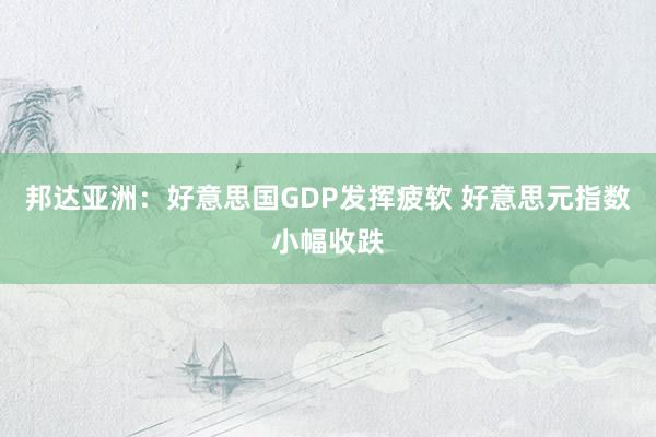 邦达亚洲：好意思国GDP发挥疲软 好意思元指数小幅收跌