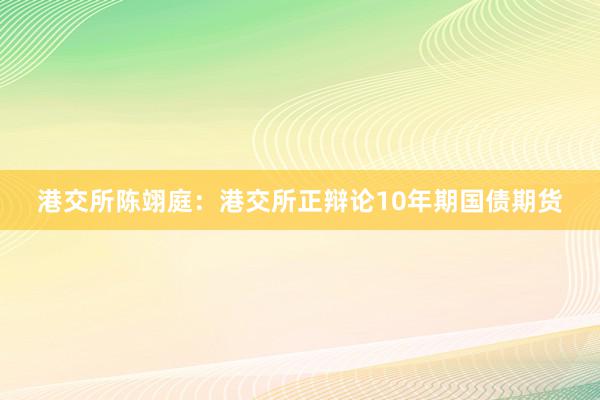 港交所陈翊庭：港交所正辩论10年期国债期货