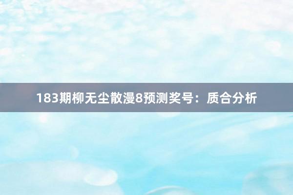 183期柳无尘散漫8预测奖号：质合分析