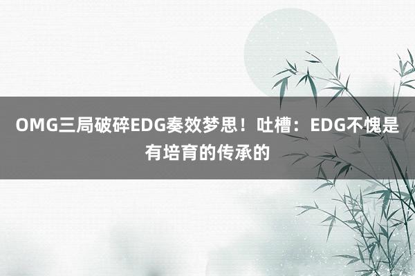 OMG三局破碎EDG奏效梦思！吐槽：EDG不愧是有培育的传承的