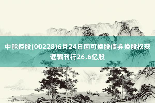 中能控股(00228)6月24日因可换股债券换股权获诓骗刊行26.6亿股