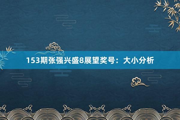 153期张强兴盛8展望奖号：大小分析