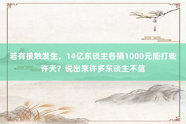 若有接触发生，14亿东谈主各捐1000元能打些许天？说出来许多东谈主不信