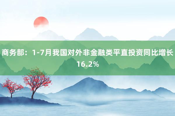 商务部：1-7月我国对外非金融类平直投资同比增长16.2%