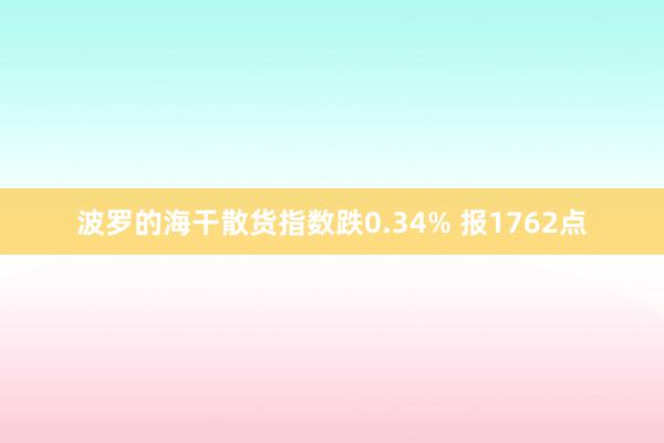 波罗的海干散货指数跌0.34% 报1762点