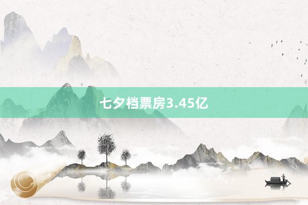 七夕档票房3.45亿