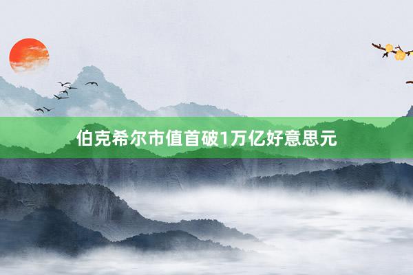 伯克希尔市值首破1万亿好意思元