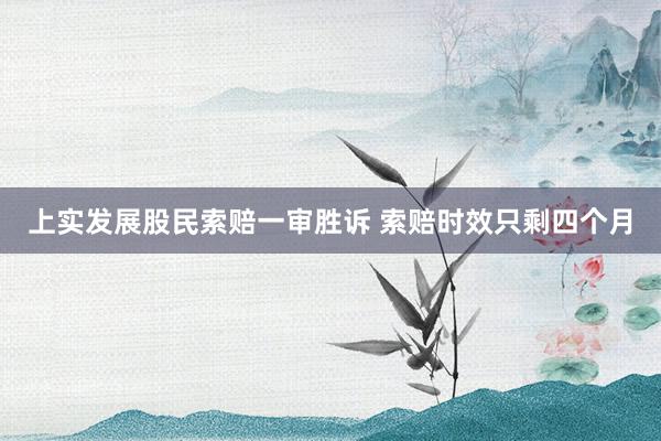 上实发展股民索赔一审胜诉 索赔时效只剩四个月