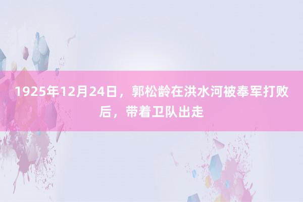 1925年12月24日，郭松龄在洪水河被奉军打败后，带着卫队出走