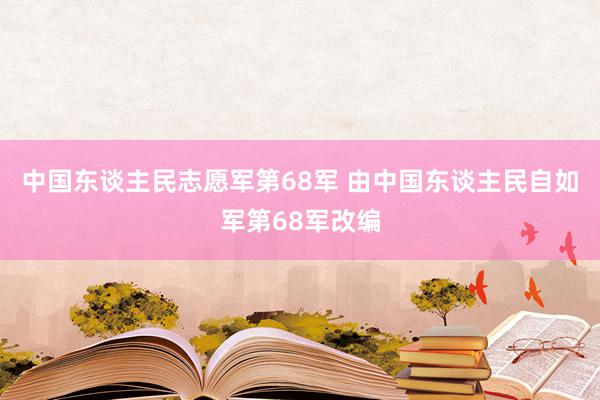 中国东谈主民志愿军第68军 由中国东谈主民自如军第68军改编