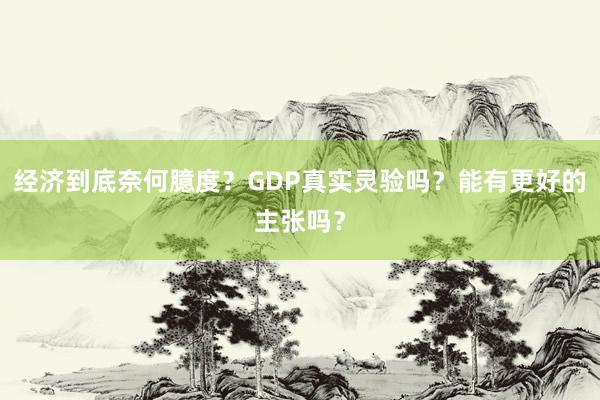 经济到底奈何臆度？GDP真实灵验吗？能有更好的主张吗？