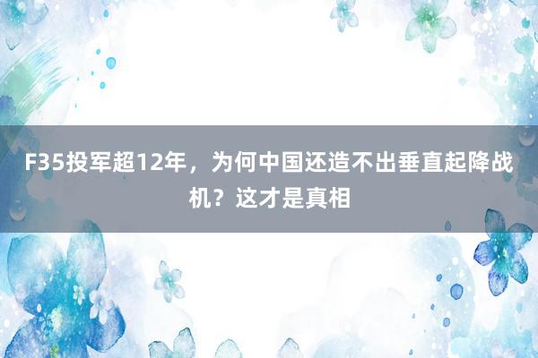 F35投军超12年，为何中国还造不出垂直起降战机？这才是真相