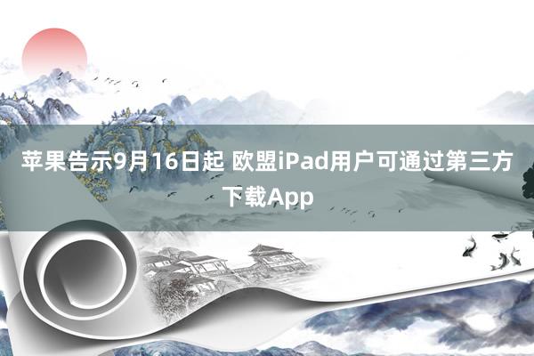 苹果告示9月16日起 欧盟iPad用户可通过第三方下载App