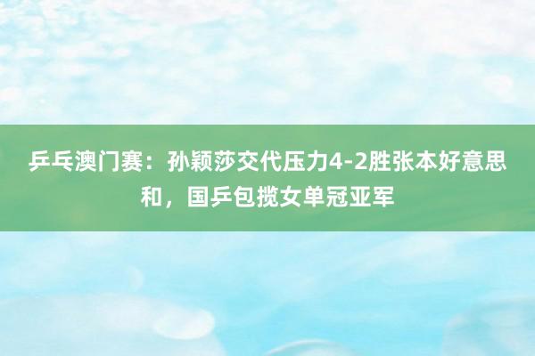 乒乓澳门赛：孙颖莎交代压力4-2胜张本好意思和，国乒包揽女单冠亚军