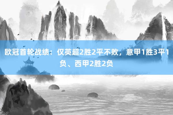 欧冠首轮战绩：仅英超2胜2平不败，意甲1胜3平1负、西甲2胜2负